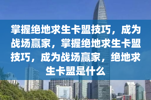 掌握绝地求生卡盟技巧，成为战场赢家，掌握绝地求生卡盟技巧，成为战场赢家，绝地求生卡盟是什么