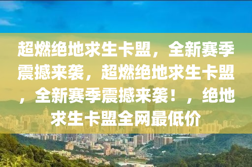 超燃绝地求生卡盟，全新赛季震撼来袭，超燃绝地求生卡盟，全新赛季震撼来袭！，绝地求生卡盟全网最低价