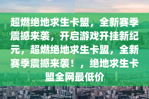 超燃绝地求生卡盟，全新赛季震撼来袭，开启游戏开挂新纪元，超燃绝地求生卡盟，全新赛季震撼来袭！，绝地求生卡盟全网最低价
