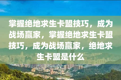 掌握绝地求生卡盟技巧，成为战场赢家，掌握绝地求生卡盟技巧，成为战场赢家，绝地求生卡盟是什么