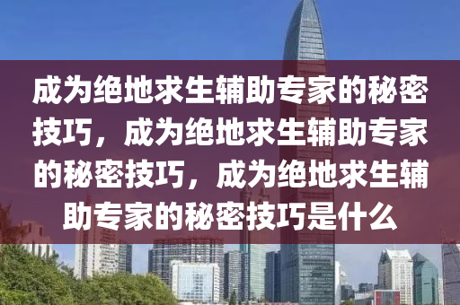 成为绝地求生辅助专家的秘密技巧，成为绝地求生辅助专家的秘密技巧，成为绝地求生辅助专家的秘密技巧是什么