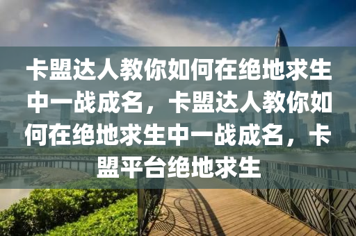卡盟达人教你如何在绝地求生中一战成名，卡盟达人教你如何在绝地求生中一战成名，卡盟平台绝地求生