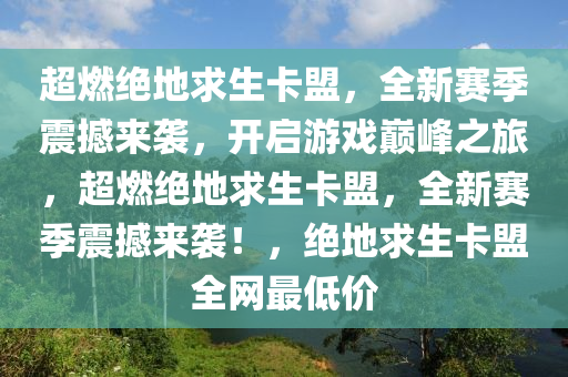 超燃绝地求生卡盟，全新赛季震撼来袭，开启游戏巅峰之旅，超燃绝地求生卡盟，全新赛季震撼来袭！，绝地求生卡盟全网最低价