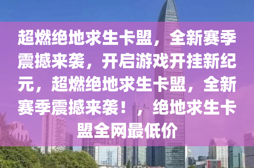 超燃绝地求生卡盟，全新赛季震撼来袭，开启游戏开挂新纪元，超燃绝地求生卡盟，全新赛季震撼来袭！，绝地求生卡盟全网最低价