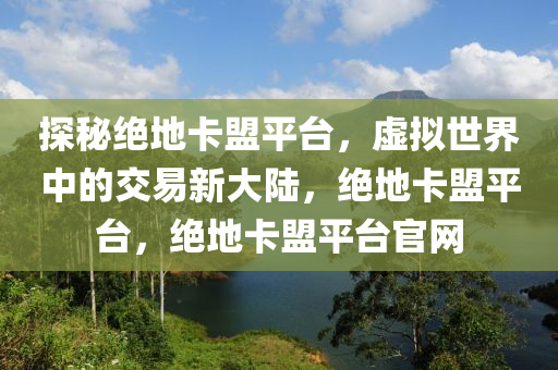 探秘绝地卡盟平台，虚拟世界中的交易新大陆，绝地卡盟平台，绝地卡盟平台官网