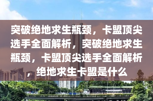 突破绝地求生瓶颈，卡盟顶尖选手全面解析，突破绝地求生瓶颈，卡盟顶尖选手全面解析，绝地求生卡盟是什么
