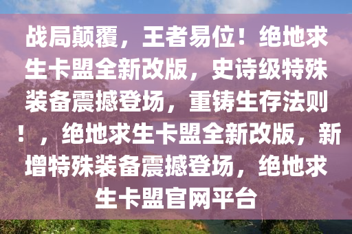 战局颠覆，王者易位！绝地求生卡盟全新改版，史诗级特殊装备震撼登场，重铸生存法则！，绝地求生卡盟全新改版，新增特殊装备震撼登场，绝地求生卡盟官网平台