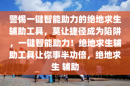 警惕一键智能助力的绝地求生辅助工具，莫让捷径成为陷阱，一键智能助力！绝地求生辅助工具让你事半功倍，绝地求生 辅助