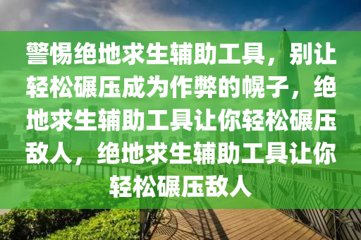 警惕绝地求生辅助工具，别让轻松碾压成为作弊的幌子，绝地求生辅助工具让你轻松碾压敌人，绝地求生辅助工具让你轻松碾压敌人