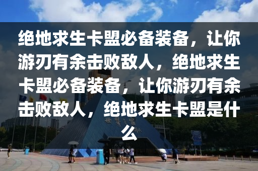 绝地求生卡盟必备装备，让你游刃有余击败敌人，绝地求生卡盟必备装备，让你游刃有余击败敌人，绝地求生卡盟是什么