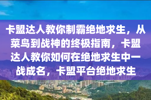 卡盟达人教你制霸绝地求生，从菜鸟到战神的终极指南，卡盟达人教你如何在绝地求生中一战成名，卡盟平台绝地求生