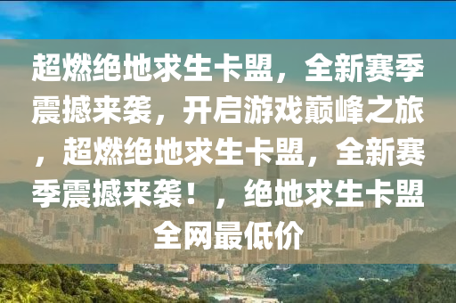 超燃绝地求生卡盟，全新赛季震撼来袭，开启游戏巅峰之旅，超燃绝地求生卡盟，全新赛季震撼来袭！，绝地求生卡盟全网最低价