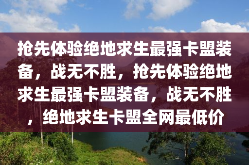 抢先体验绝地求生最强卡盟装备，战无不胜，抢先体验绝地求生最强卡盟装备，战无不胜，绝地求生卡盟全网最低价
