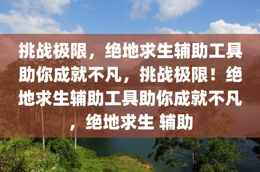 挑战极限，绝地求生辅助工具助你成就不凡，挑战极限！绝地求生辅助工具助你成就不凡，绝地求生 辅助