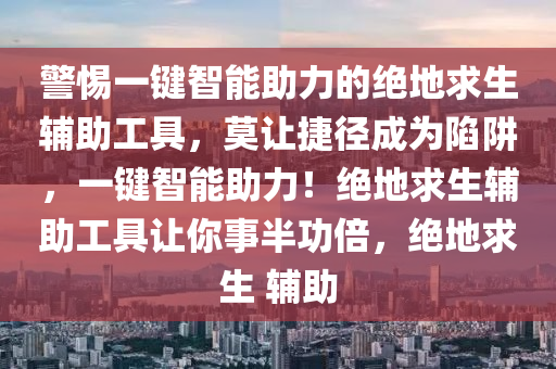 警惕一键智能助力的绝地求生辅助工具，莫让捷径成为陷阱，一键智能助力！绝地求生辅助工具让你事半功倍，绝地求生 辅助