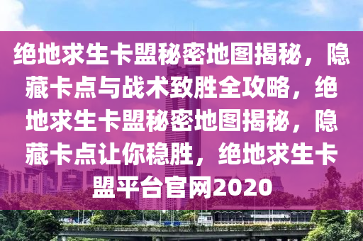 绝地求生卡盟秘密地图揭秘，隐藏卡点与战术致胜全攻略，绝地求生卡盟秘密地图揭秘，隐藏卡点让你稳胜，绝地求生卡盟平台官网2020