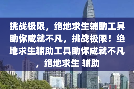 挑战极限，绝地求生辅助工具助你成就不凡，挑战极限！绝地求生辅助工具助你成就不凡，绝地求生 辅助