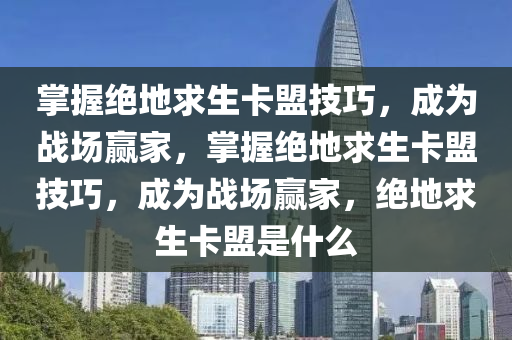 掌握绝地求生卡盟技巧，成为战场赢家，掌握绝地求生卡盟技巧，成为战场赢家，绝地求生卡盟是什么