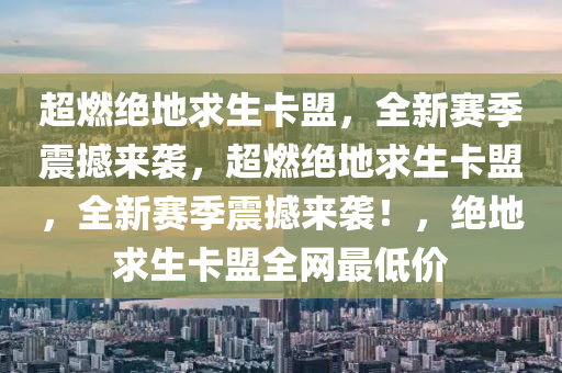 超燃绝地求生卡盟，全新赛季震撼来袭，超燃绝地求生卡盟，全新赛季震撼来袭！，绝地求生卡盟全网最低价