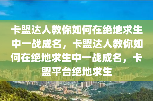 卡盟达人教你如何在绝地求生中一战成名，卡盟达人教你如何在绝地求生中一战成名，卡盟平台绝地求生