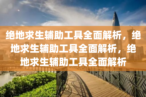 绝地求生辅助工具全面解析，绝地求生辅助工具全面解析，绝地求生辅助工具全面解析