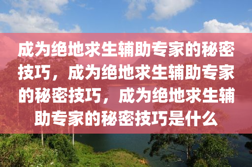 成为绝地求生辅助专家的秘密技巧，成为绝地求生辅助专家的秘密技巧，成为绝地求生辅助专家的秘密技巧是什么