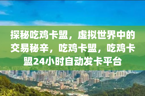 探秘吃鸡卡盟，虚拟世界中的交易秘辛，吃鸡卡盟，吃鸡卡盟24小时自动发卡平台