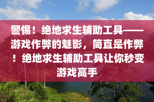 警惕！绝地求生辅助工具——游戏作弊的魅影，简直是作弊！绝地求生辅助工具让你秒变游戏高手