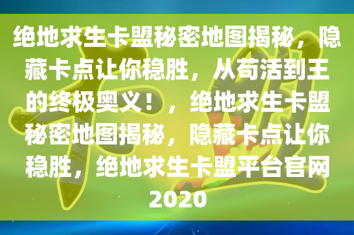 绝地求生卡盟秘密地图揭秘，隐藏卡点让你稳胜，从苟活到王的终极奥义！，绝地求生卡盟秘密地图揭秘，隐藏卡点让你稳胜，绝地求生卡盟平台官网2020