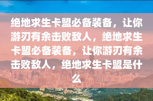 绝地求生卡盟必备装备，让你游刃有余击败敌人，绝地求生卡盟必备装备，让你游刃有余击败敌人，绝地求生卡盟是什么