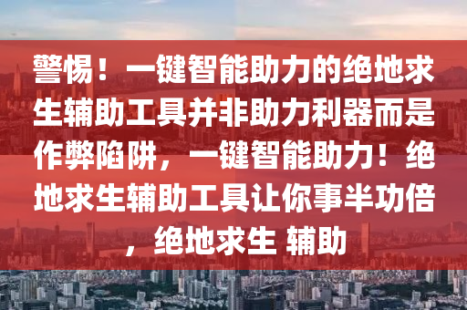 警惕！一键智能助力的绝地求生辅助工具并非助力利器而是作弊陷阱，一键智能助力！绝地求生辅助工具让你事半功倍，绝地求生 辅助