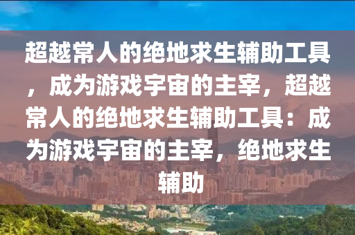 超越常人的绝地求生辅助工具，成为游戏宇宙的主宰，超越常人的绝地求生辅助工具：成为游戏宇宙的主宰，绝地求生 辅助