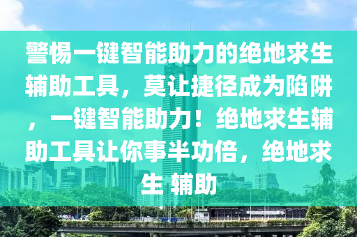 警惕一键智能助力的绝地求生辅助工具，莫让捷径成为陷阱，一键智能助力！绝地求生辅助工具让你事半功倍，绝地求生 辅助