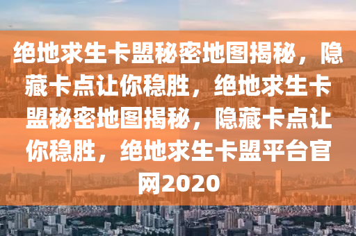 绝地求生卡盟秘密地图揭秘，隐藏卡点让你稳胜，绝地求生卡盟秘密地图揭秘，隐藏卡点让你稳胜，绝地求生卡盟平台官网2020