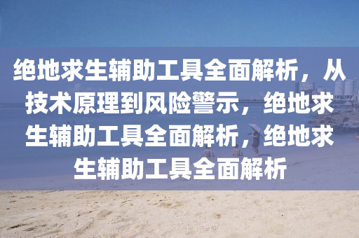 绝地求生辅助工具全面解析，从技术原理到风险警示，绝地求生辅助工具全面解析，绝地求生辅助工具全面解析