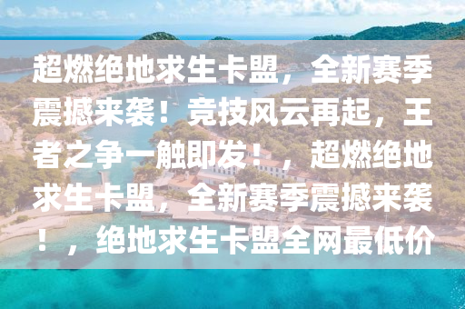 超燃绝地求生卡盟，全新赛季震撼来袭！竞技风云再起，王者之争一触即发！，超燃绝地求生卡盟，全新赛季震撼来袭！，绝地求生卡盟全网最低价