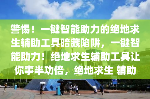 警惕！一键智能助力的绝地求生辅助工具暗藏陷阱，一键智能助力！绝地求生辅助工具让你事半功倍，绝地求生 辅助