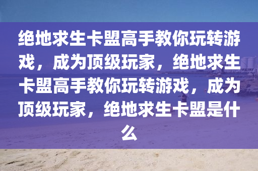 绝地求生卡盟高手教你玩转游戏，成为顶级玩家，绝地求生卡盟高手教你玩转游戏，成为顶级玩家，绝地求生卡盟是什么
