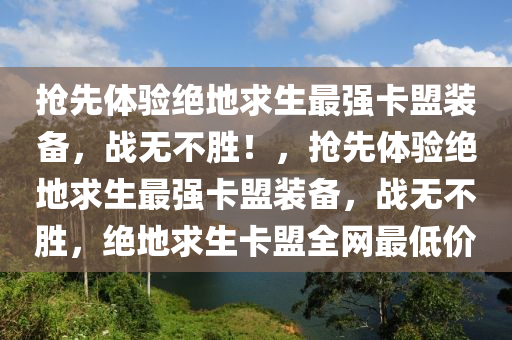 抢先体验绝地求生最强卡盟装备，战无不胜！，抢先体验绝地求生最强卡盟装备，战无不胜，绝地求生卡盟全网最低价