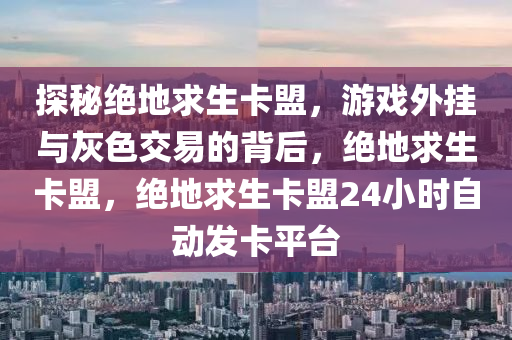 探秘绝地求生卡盟，游戏外挂与灰色交易的背后，绝地求生卡盟，绝地求生卡盟24小时自动发卡平台