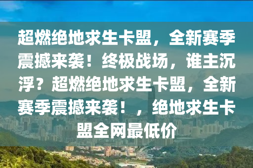 超燃绝地求生卡盟，全新赛季震撼来袭！终极战场，谁主沉浮？超燃绝地求生卡盟，全新赛季震撼来袭！，绝地求生卡盟全网最低价