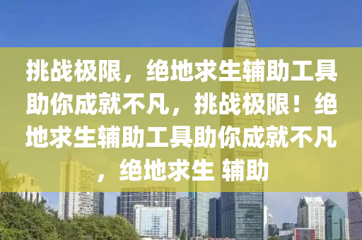 挑战极限，绝地求生辅助工具助你成就不凡，挑战极限！绝地求生辅助工具助你成就不凡，绝地求生 辅助