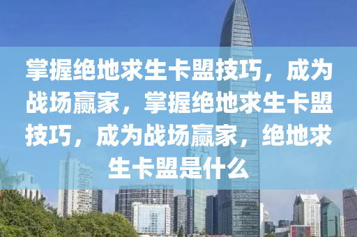 掌握绝地求生卡盟技巧，成为战场赢家，掌握绝地求生卡盟技巧，成为战场赢家，绝地求生卡盟是什么