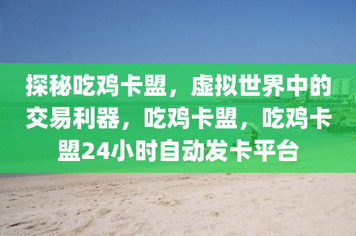 探秘吃鸡卡盟，虚拟世界中的交易利器，吃鸡卡盟，吃鸡卡盟24小时自动发卡平台