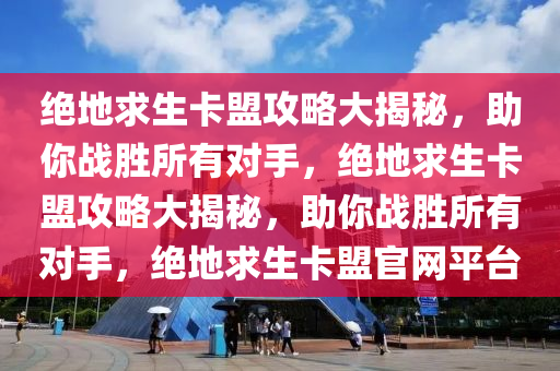 绝地求生卡盟攻略大揭秘，助你战胜所有对手，绝地求生卡盟攻略大揭秘，助你战胜所有对手，绝地求生卡盟官网平台