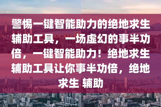 警惕一键智能助力的绝地求生辅助工具，一场虚幻的事半功倍，一键智能助力！绝地求生辅助工具让你事半功倍，绝地求生 辅助