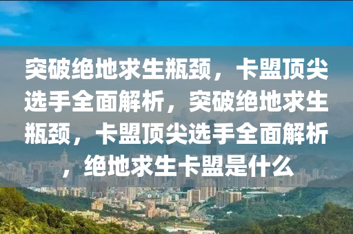突破绝地求生瓶颈，卡盟顶尖选手全面解析，突破绝地求生瓶颈，卡盟顶尖选手全面解析，绝地求生卡盟是什么