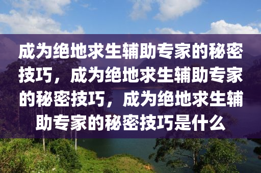 成为绝地求生辅助专家的秘密技巧，成为绝地求生辅助专家的秘密技巧，成为绝地求生辅助专家的秘密技巧是什么