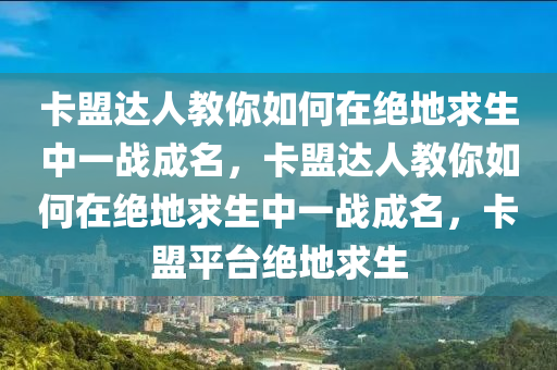 卡盟达人教你如何在绝地求生中一战成名，卡盟达人教你如何在绝地求生中一战成名，卡盟平台绝地求生