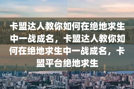 卡盟达人教你如何在绝地求生中一战成名，卡盟达人教你如何在绝地求生中一战成名，卡盟平台绝地求生